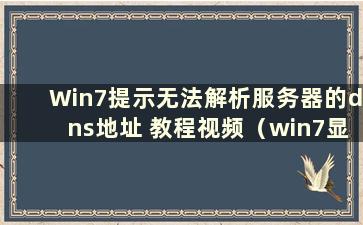 Win7提示无法解析服务器的dns地址 教程视频（win7显示服务器dns无法解析）